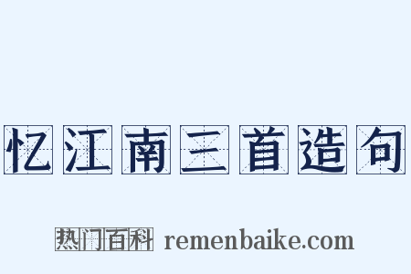 忆江南三首造句是什么意思的图片